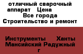 отличный сварочный аппарат › Цена ­ 3 500 - Все города Строительство и ремонт » Инструменты   . Ханты-Мансийский,Радужный г.
